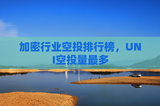 加密行业空投排行榜,UNI空投量最多