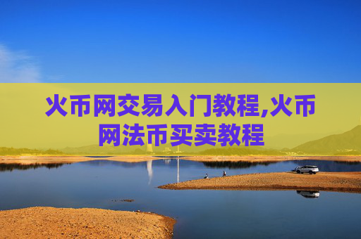 火币网交易入门教程,火币网法币买卖教程