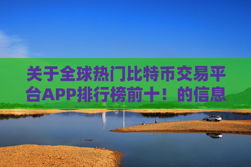 关于全球热门比特币交易平台APP排行榜前十！的信息