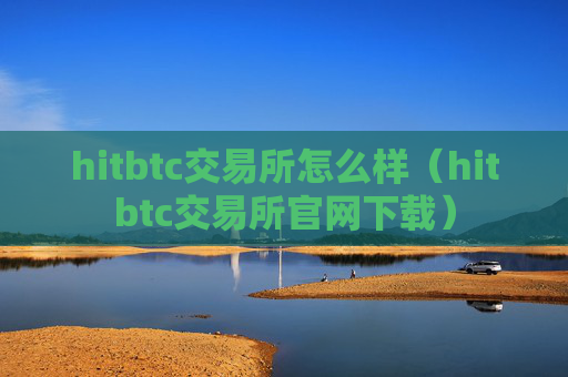 hitbtc交易所怎么样（hitbtc交易所官网下载）
