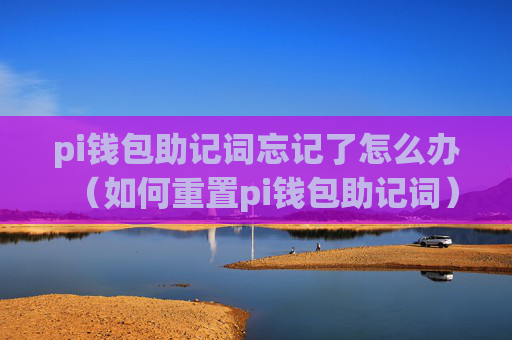 pi钱包助记词忘记了怎么办(如何重置pi钱包助记词)
