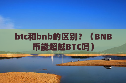 btc和bnb的区别?(BNB币能超越BTC吗)