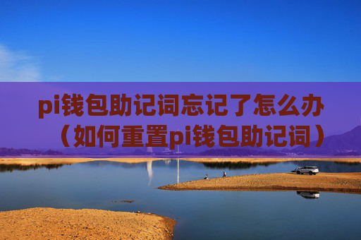 pi钱包助记词忘记了怎么办(如何重置pi钱包助记词)