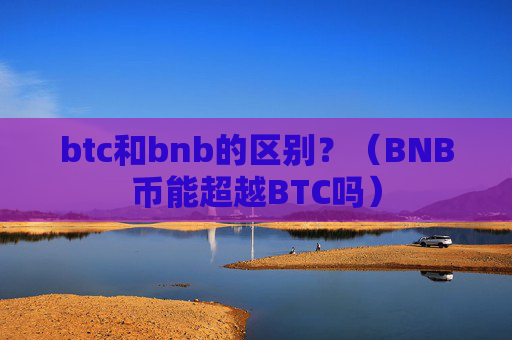 btc和bnb的区别?(BNB币能超越BTC吗)