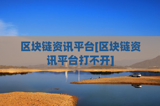 区块链资讯平台[区块链资讯平台打不开]