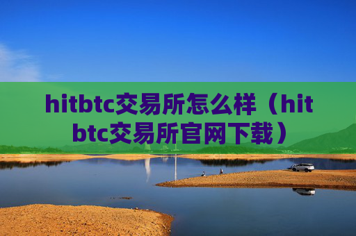 hitbtc交易所怎么样（hitbtc交易所官网下载）