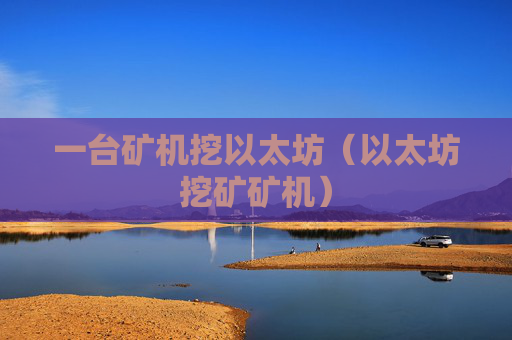 一台矿机挖以太坊(以太坊挖矿矿机)