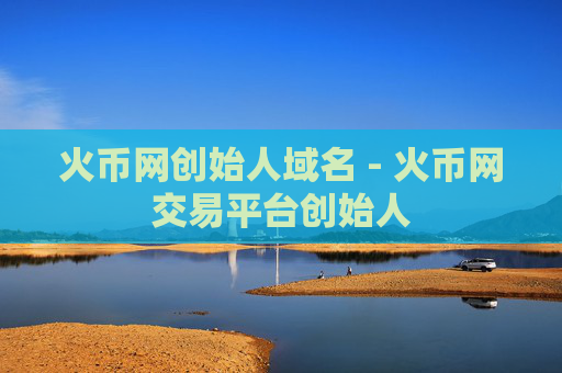火币网创始人域名 - 火币网交易平台创始人
