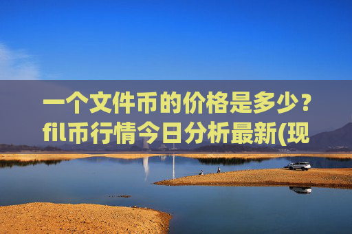 一个文件币的价格是多少?fil币行情今日分析最新(现价36.9408元)