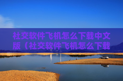社交软件飞机怎么下载中文版（社交软件飞机怎么下载中文版苹果）