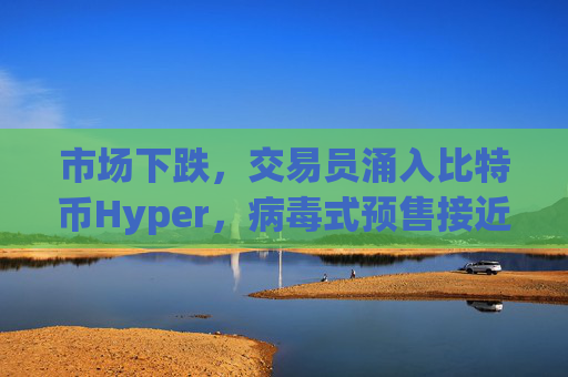 市场下跌，交易员涌入比特币Hyper，病毒式预售接近2600万美元