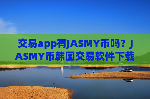 交易app有JASMY币吗？JASMY币韩国交易软件下载注册