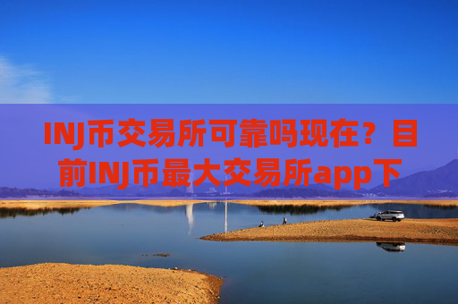 INJ币交易所可靠吗现在?目前INJ币最大交易所app下载