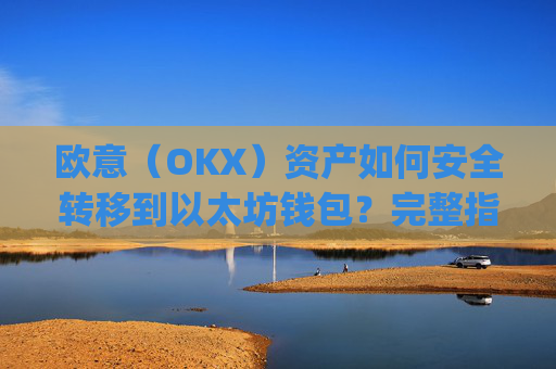 欧意（OKX）资产如何安全转移到以太坊钱包？完整指南_以太坊转出交易所是什么意思