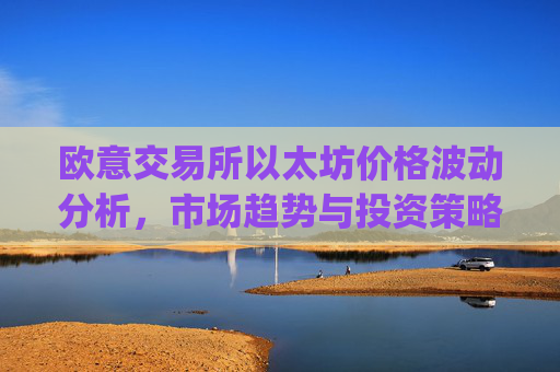 欧意交易所以太坊价格波动分析,市场趋势与投资策略_以太坊最新报价