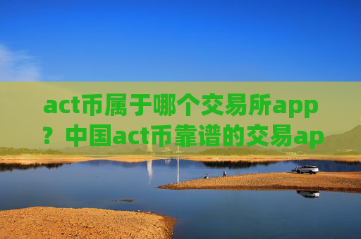 act币属于哪个交易所app?中国act币靠谱的交易app下载