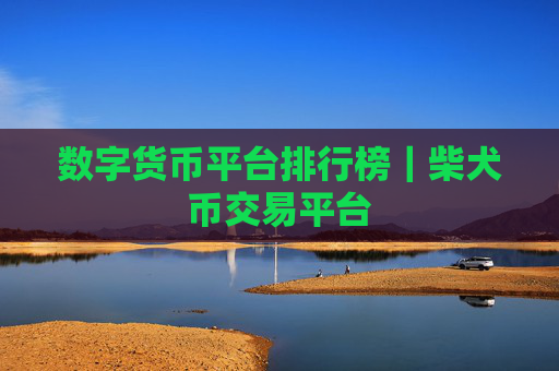 数字货币平台排行榜｜柴犬币交易平台