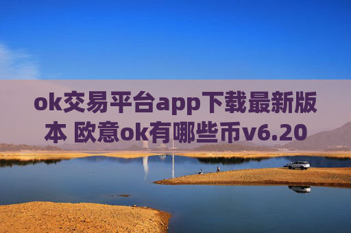 ok交易平台app下载最新版本 欧意ok有哪些币v6.20.40