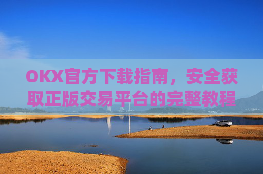 OKX官方下载指南，安全获取正版交易平台的完整教程_OkX官方下载苹果