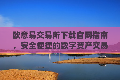 欧意易交易所下载官网指南,安全便捷的数字资产交易平台_