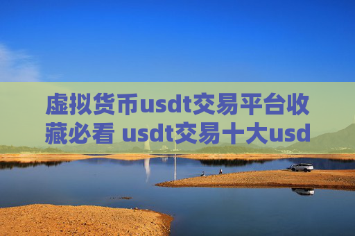 虚拟货币usdt交易平台收藏必看 usdt交易十大usdt交易平台