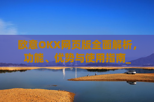 欧意OKX网页版全面解析,功能、优势与使用指南_