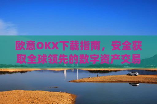 欧意OKX下载指南,安全获取全球领先的数字资产交易平台_