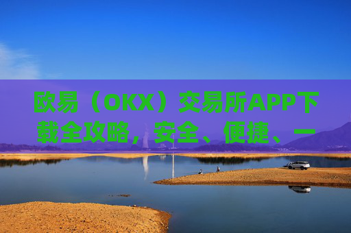 欧易(OKX)交易所APP下载全攻略,安全、便捷、一步到位_怎么下载欧亿交易所