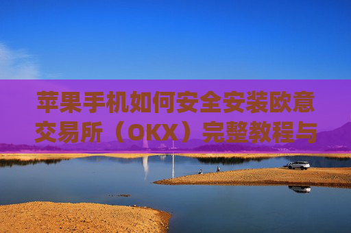 苹果手机如何安全安装欧意交易所(OKX)完整教程与注意事项_