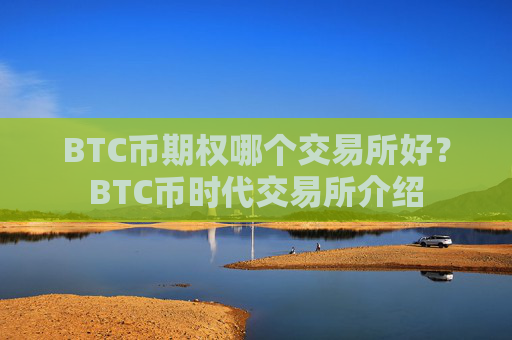 BTC币期权哪个交易所好?BTC币时代交易所介绍