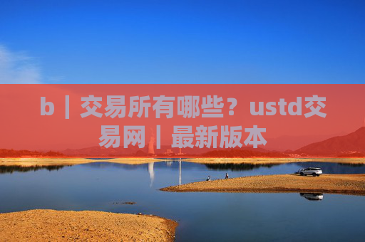 b|交易所有哪些?ustd交易网|最新版本