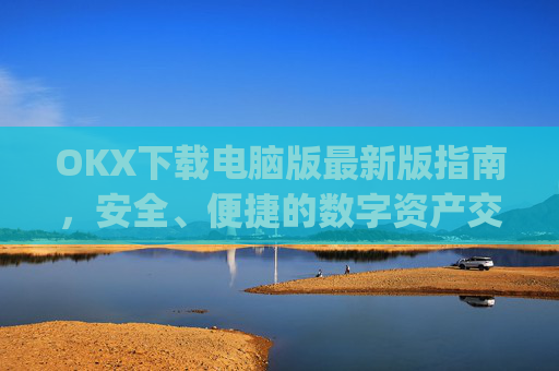 OKX下载电脑版最新版指南，安全、便捷的数字资产交易体验_ok学生电脑版怎么下