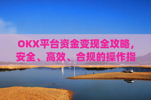 OKX平台资金变现全攻略，安全、高效、合规的操作指南_ok里面的钱怎么变现金了