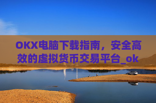 OKX电脑下载指南,安全高效的虚拟货币交易平台_ok1l从哪下载