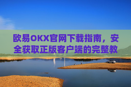 欧易OKX官网下载指南，安全获取正版客户端的完整教程_
