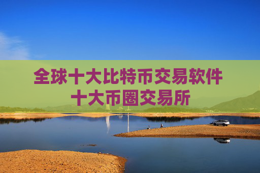 全球十大比特币交易软件 十大币圈交易所