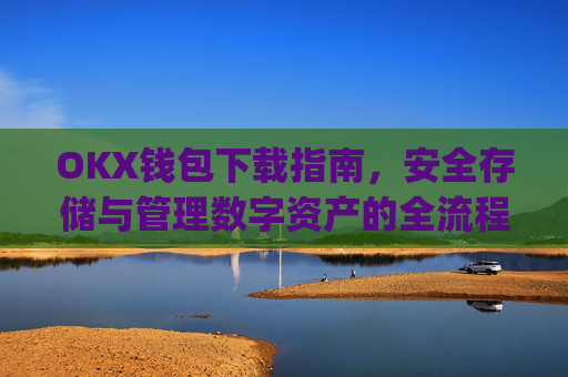 OKX钱包下载指南，安全存储与管理数字资产的全流程解析_ok钱包app