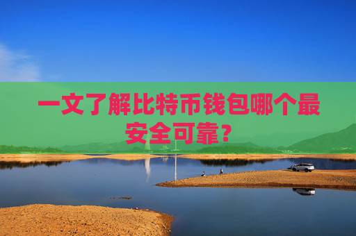 一文了解比特币钱包哪个最安全可靠？