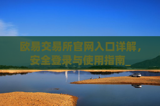 欧易交易所官网入口详解,安全登录与使用指南_