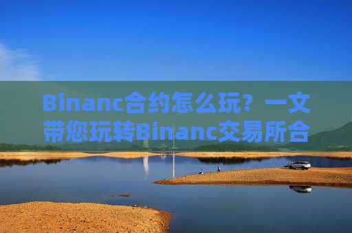 Binanc合约怎么玩?一文带您玩转Binanc交易所合约