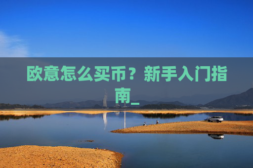 欧意怎么买币?新手入门指南_