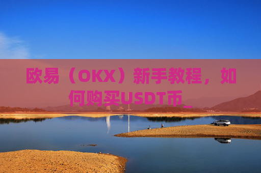 欧易（OKX）新手教程，如何购买USDT币_