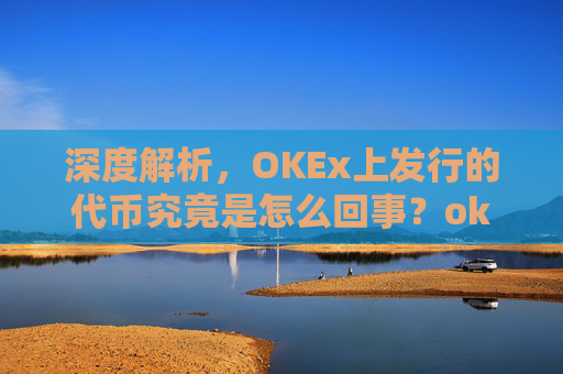 深度解析,OKEx上发行的代币究竟是怎么回事?okexchain代币