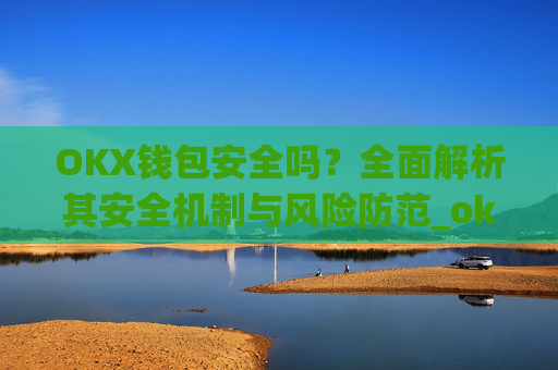 OKX钱包安全吗?全面解析其安全机制与风险防范_okex钱包官方网站
