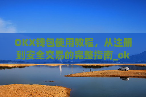 OKX钱包使用教程,从注册到安全交易的完整指南_okex钱包属于什么类型