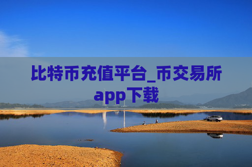 比特币充值平台_币交易所app下载