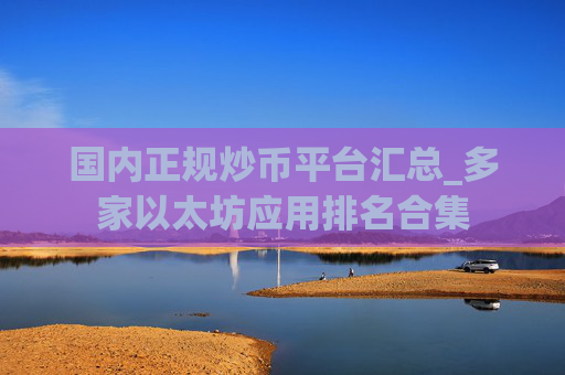 国内正规炒币平台汇总_多家以太坊应用排名合集