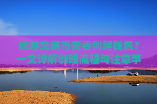 欧易交易币需要创建钱包？一文详解创建流程与注意事项_