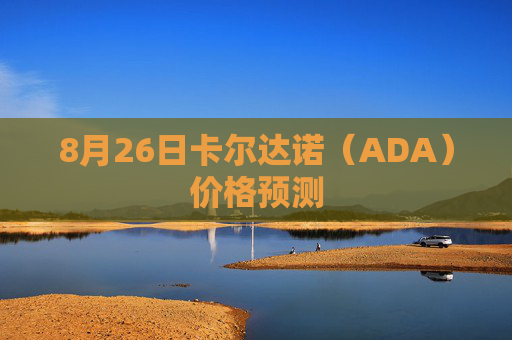 8月26日卡尔达诺(ADA)价格预测