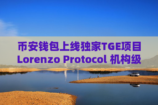 币安钱包上线独家TGE项目Lorenzo Protocol 机构级资产管理平台发行升息型代币